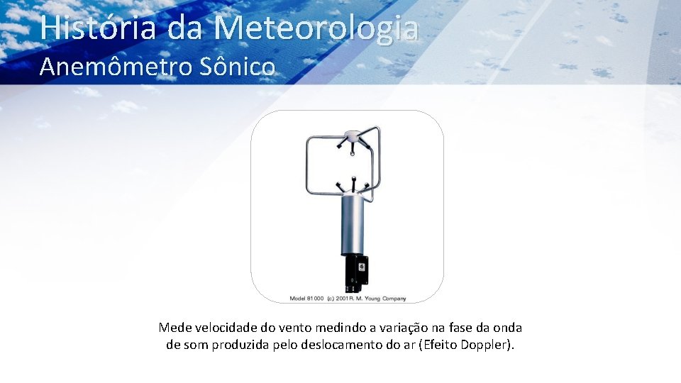 História da Meteorologia Anemômetro Sônico Mede velocidade do vento medindo a variação na fase