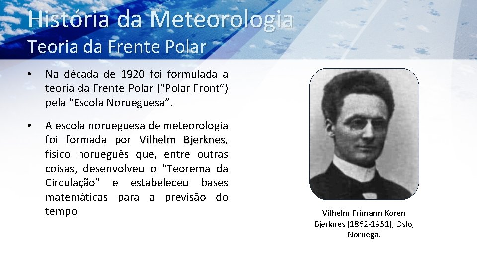 História da Meteorologia Teoria da Frente Polar • Na década de 1920 foi formulada