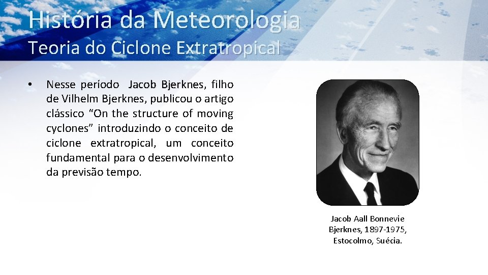 História da Meteorologia Teoria do Ciclone Extratropical • Nesse período Jacob Bjerknes, Bjerknes filho