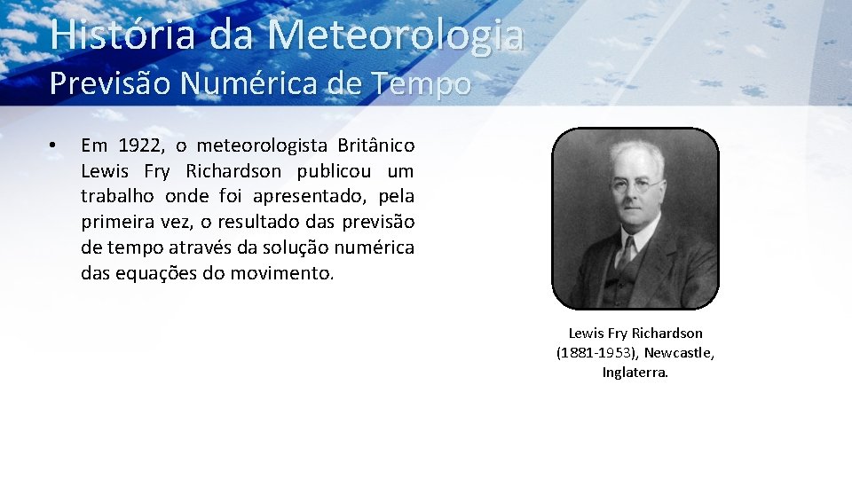 História da Meteorologia Previsão Numérica de Tempo • Em 1922, o meteorologista Britânico Lewis