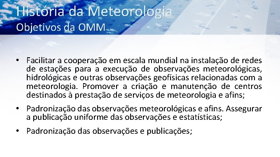 História da Meteorologia Objetivos da OMM • Facilitar a cooperação em escala mundial na