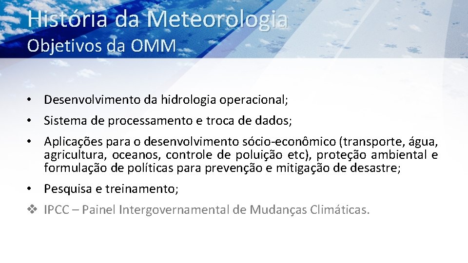 História da Meteorologia Objetivos da OMM • Desenvolvimento da hidrologia operacional; • Sistema de