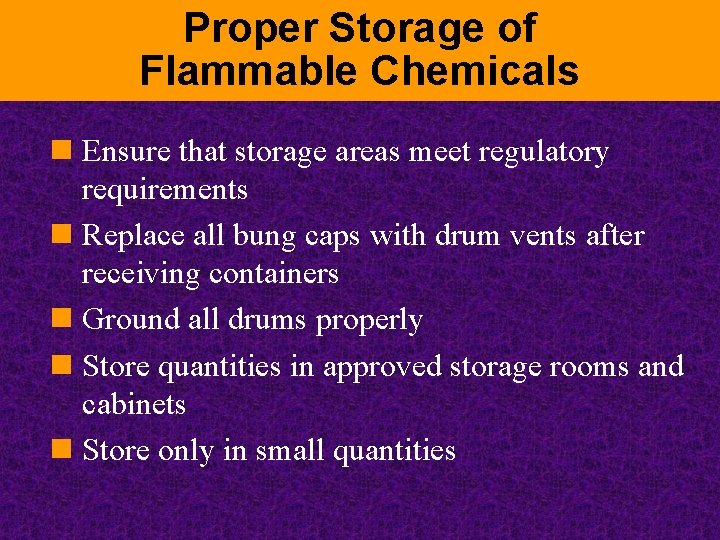 Proper Storage of Flammable Chemicals n Ensure that storage areas meet regulatory requirements n