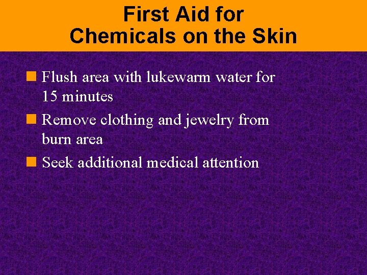 First Aid for Chemicals on the Skin n Flush area with lukewarm water for