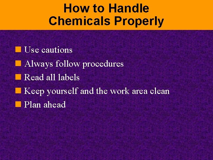 How to Handle Chemicals Properly n Use cautions n Always follow procedures n Read