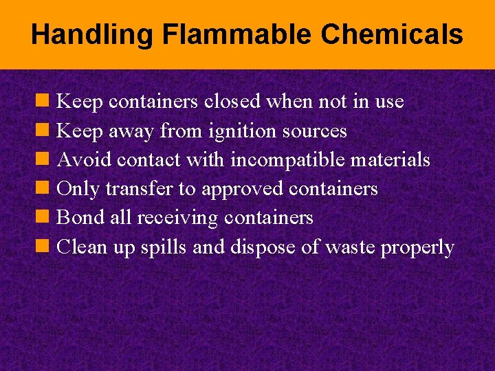 Handling Flammable Chemicals n Keep containers closed when not in use n Keep away