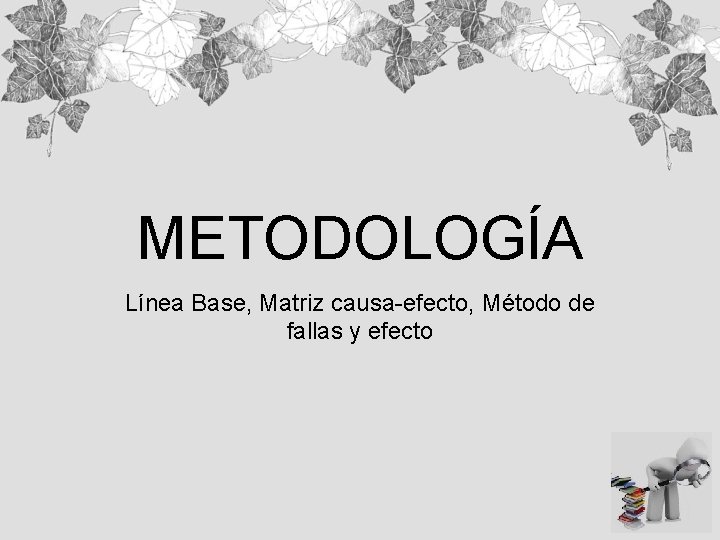 METODOLOGÍA Línea Base, Matriz causa-efecto, Método de fallas y efecto 