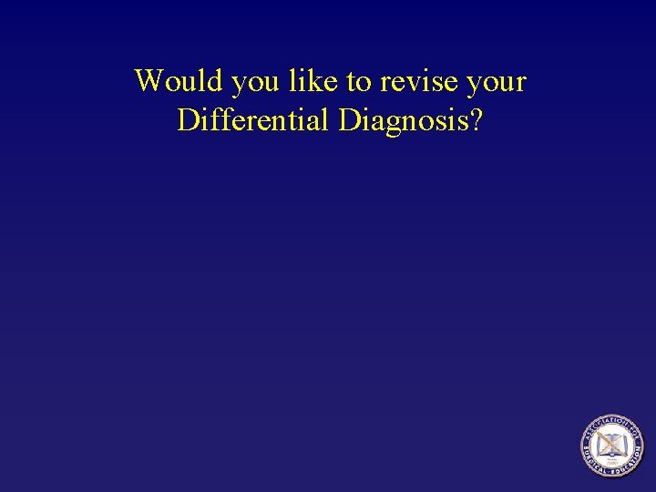 Would you like to revise your Differential Diagnosis? Would you like to revise your Differential Diagnosis?