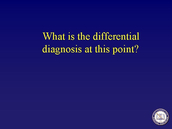 What is the differential diagnosis at this point? What is the differential diagnosis at this point?