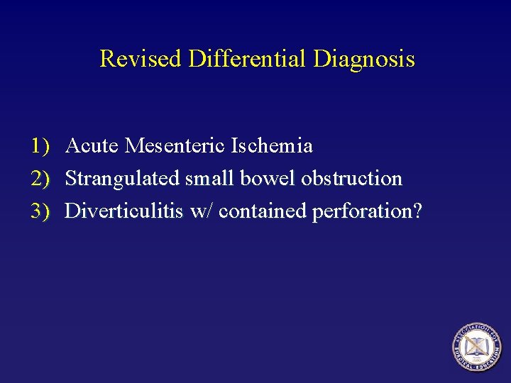 Revised Differential Diagnosis 1) Acute Mesenteric Ischemia 2) Strangulated small bowel obstruction 3) Diverticulitis Revised Differential Diagnosis 1) Acute Mesenteric Ischemia 2) Strangulated small bowel obstruction 3) Diverticulitis