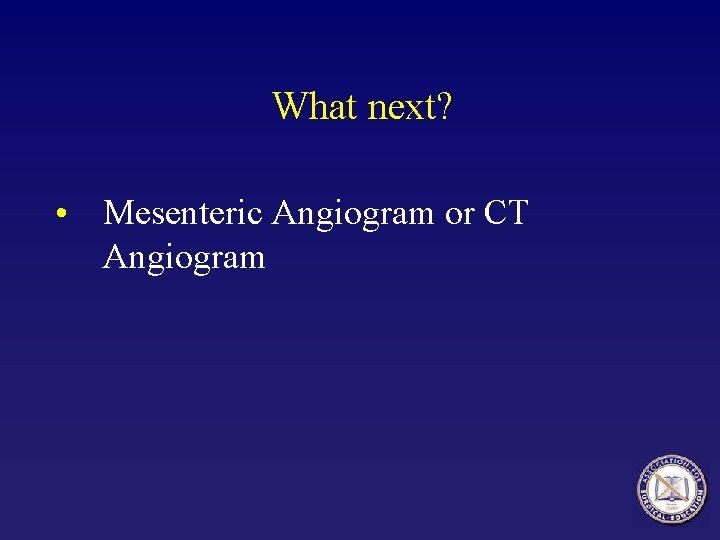 What next? • Mesenteric Angiogram or CT Angiogram What next? • Mesenteric Angiogram or CT Angiogram