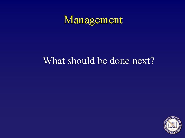 Management What should be done next? Management What should be done next?