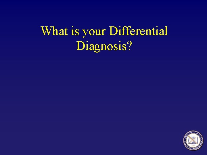 What is your Differential Diagnosis? What is your Differential Diagnosis?