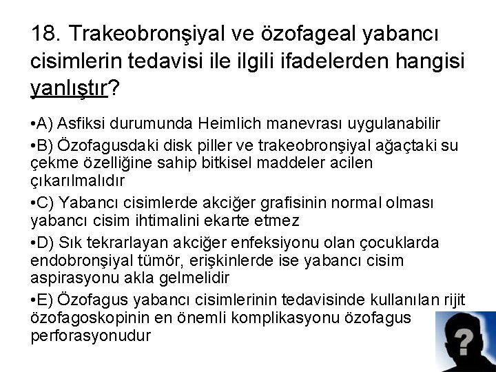 18. Trakeobronşiyal ve özofageal yabancı cisimlerin tedavisi ile ilgili ifadelerden hangisi yanlıştır? • A)