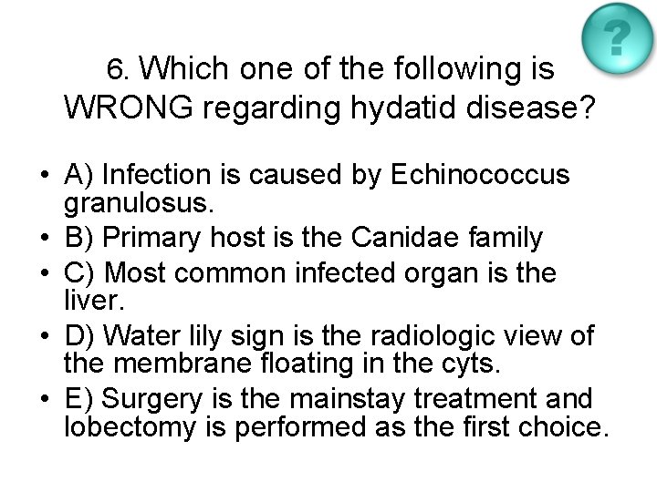 6. Which one of the following is WRONG regarding hydatid disease? • A) Infection
