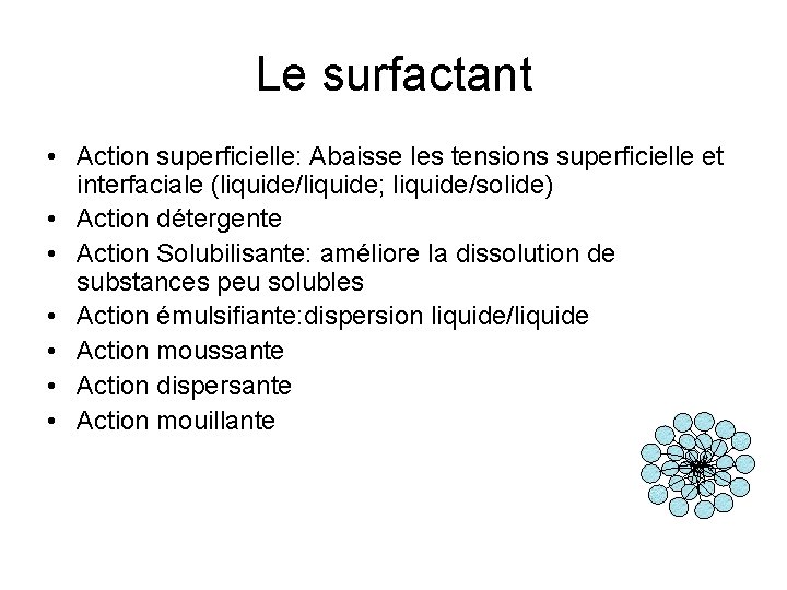 Le surfactant • Action superficielle: Abaisse les tensions superficielle et interfaciale (liquide/liquide; liquide/solide) • Le surfactant • Action superficielle: Abaisse les tensions superficielle et interfaciale (liquide/liquide; liquide/solide) •