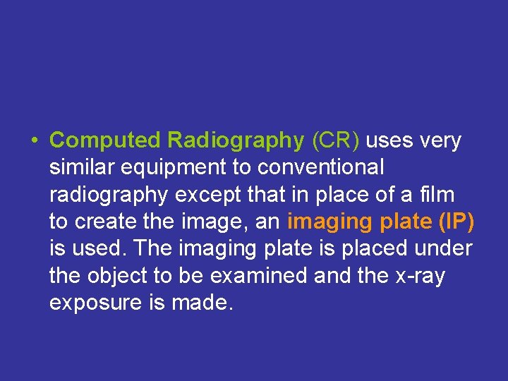  • Computed Radiography (CR) uses very similar equipment to conventional radiography except that