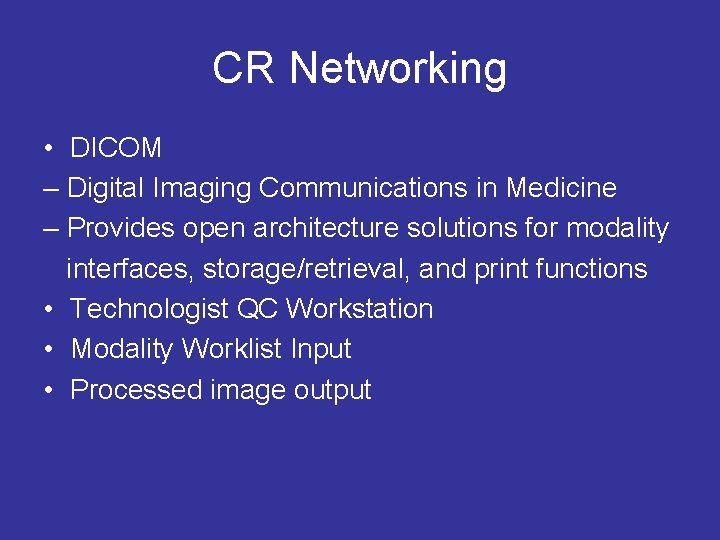 CR Networking • DICOM – Digital Imaging Communications in Medicine – Provides open architecture CR Networking • DICOM – Digital Imaging Communications in Medicine – Provides open architecture