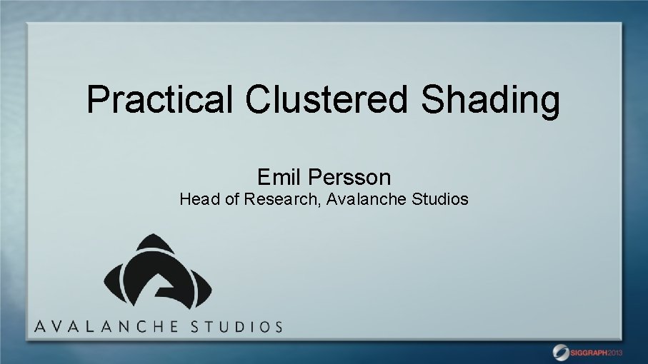 Practical Clustered Shading Emil Persson Head of Research, Avalanche Studios 