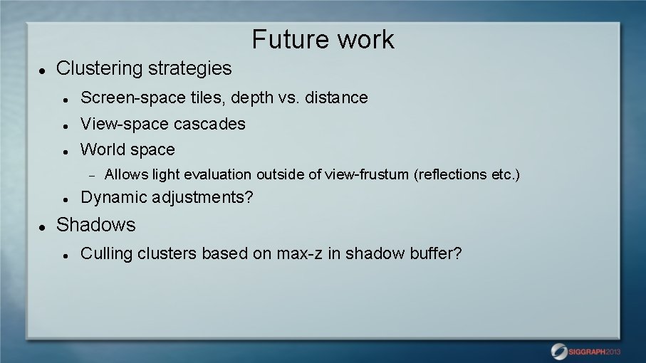 Future work Clustering strategies Screen-space tiles, depth vs. distance View-space cascades World space Allows