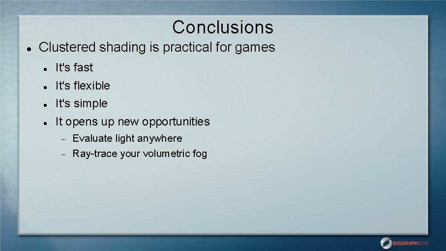 Conclusions Clustered shading is practical for games It's fast It's flexible It's simple It