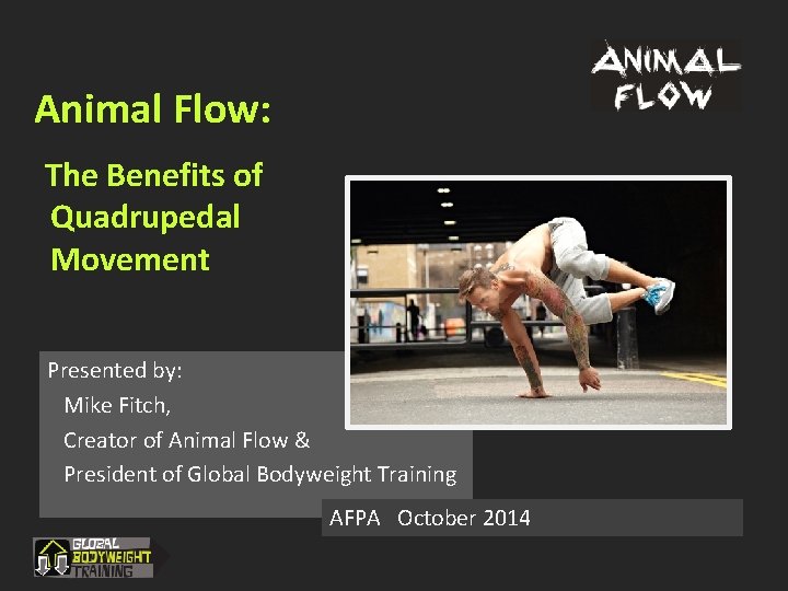 Animal Flow: The Benefits of Quadrupedal Movement Presented by: Mike Fitch, Creator of Animal