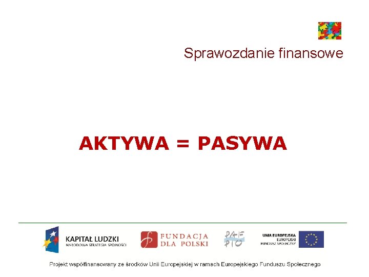 Sprawozdanie finansowe AKTYWA = PASYWA 