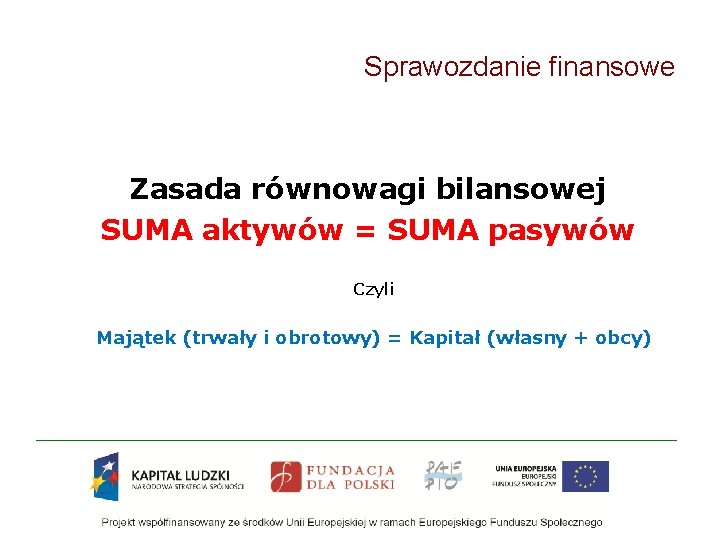 Sprawozdanie finansowe Zasada równowagi bilansowej SUMA aktywów = SUMA pasywów Czyli Majątek (trwały i