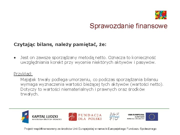 Sprawozdanie finansowe Czytając bilans, należy pamiętać, że: • Jest on zawsze sporządzany metodą netto.