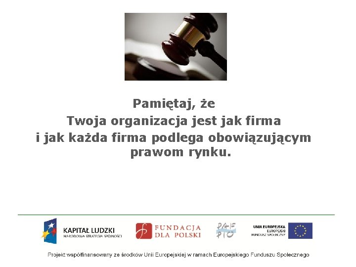 Pamiętaj, że Twoja organizacja jest jak firma i jak każda firma podlega obowiązującym prawom Pamiętaj, że Twoja organizacja jest jak firma i jak każda firma podlega obowiązującym prawom