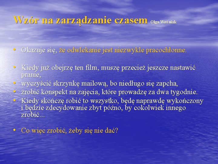 Wzór na zarządzanie czasem Olga Woźniak • Okazuje się, że odwlekanie jest niezwykle pracochłonne.