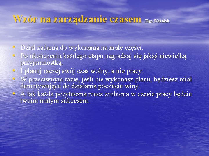 Wzór na zarządzanie czasem Olga Woźniak • Dziel zadania do wykonania na małe części.