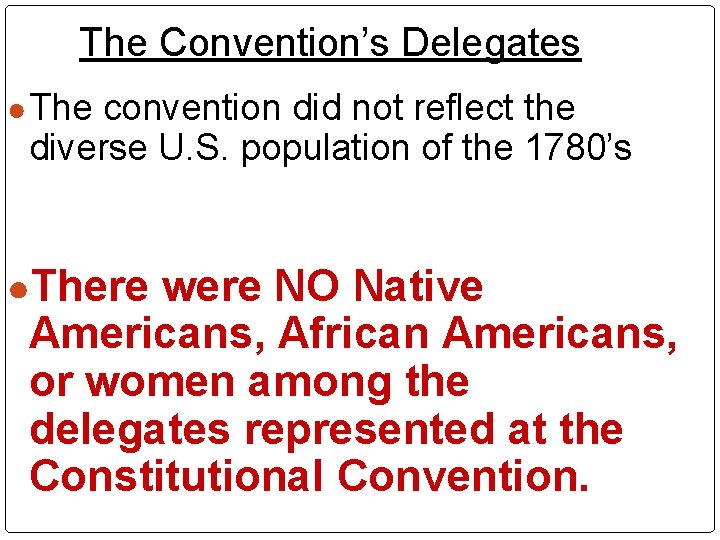 The Convention’s Delegates ● The convention did not reflect the diverse U. S. population The Convention’s Delegates ● The convention did not reflect the diverse U. S. population