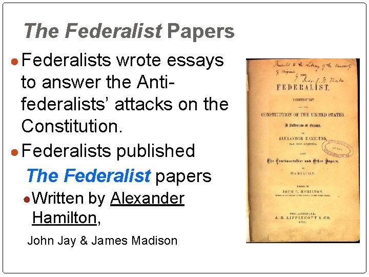 The Federalist Papers ● Federalists wrote essays to answer the Antifederalists’ attacks on the The Federalist Papers ● Federalists wrote essays to answer the Antifederalists’ attacks on the