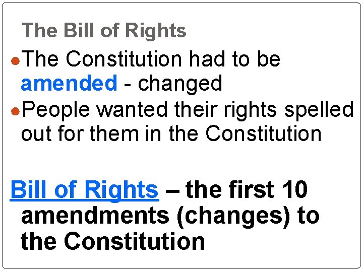The Bill of Rights ●The Constitution had to be amended - changed ●People wanted The Bill of Rights ●The Constitution had to be amended - changed ●People wanted