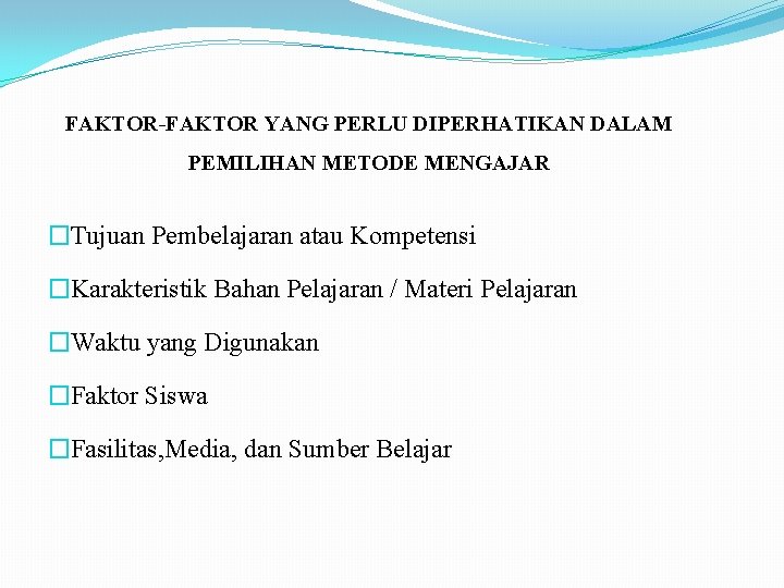 FAKTOR-FAKTOR YANG PERLU DIPERHATIKAN DALAM PEMILIHAN METODE MENGAJAR �Tujuan Pembelajaran atau Kompetensi �Karakteristik Bahan