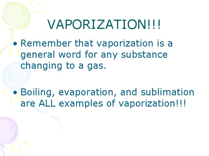 VAPORIZATION!!! • Remember that vaporization is a general word for any substance changing to