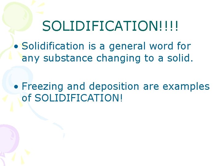 SOLIDIFICATION!!!! • Solidification is a general word for any substance changing to a solid.