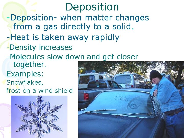 Deposition -Deposition- when matter changes from a gas directly to a solid. -Heat is