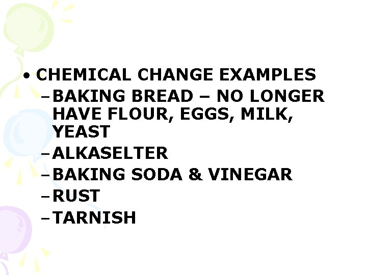  • CHEMICAL CHANGE EXAMPLES – BAKING BREAD – NO LONGER HAVE FLOUR, EGGS,