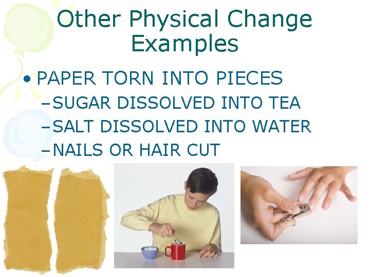 Other Physical Change Examples • PAPER TORN INTO PIECES – SUGAR DISSOLVED INTO TEA