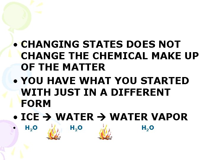  • CHANGING STATES DOES NOT CHANGE THE CHEMICAL MAKE UP OF THE MATTER