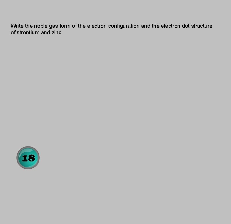 Write the noble gas form of the electron configuration and the electron dot structure