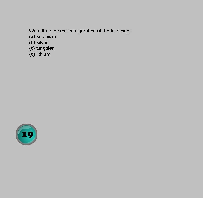 Write the electron configuration of the following: (a) selenium (b) silver (c) tungsten (d)