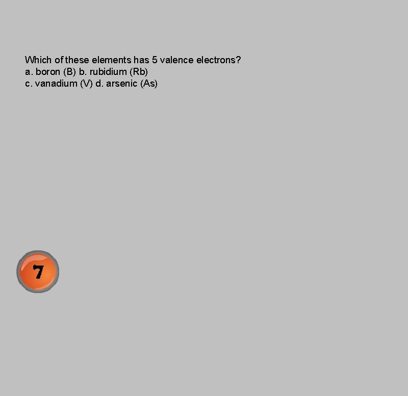 Which of these elements has 5 valence electrons? a. boron (B) b. rubidium (Rb)