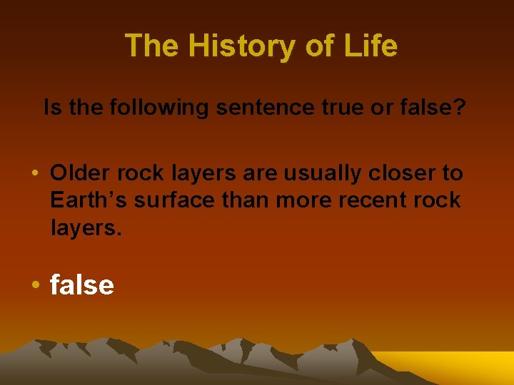 The History of Life Is the following sentence true or false? • Older rock