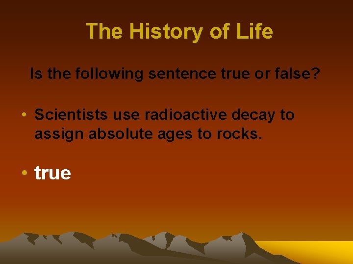 The History of Life Is the following sentence true or false? • Scientists use