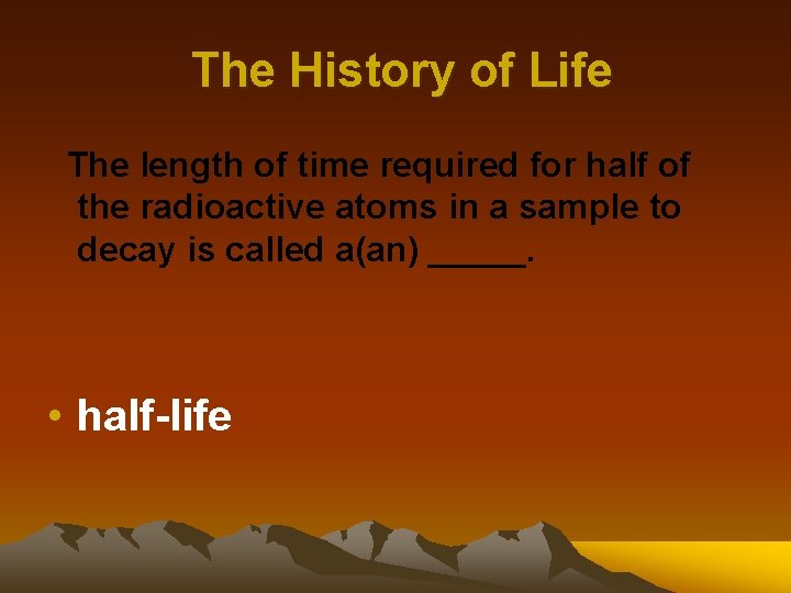 The History of Life The length of time required for half of the radioactive