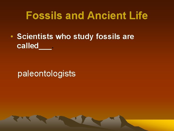 Fossils and Ancient Life • Scientists who study fossils are called___. paleontologists 