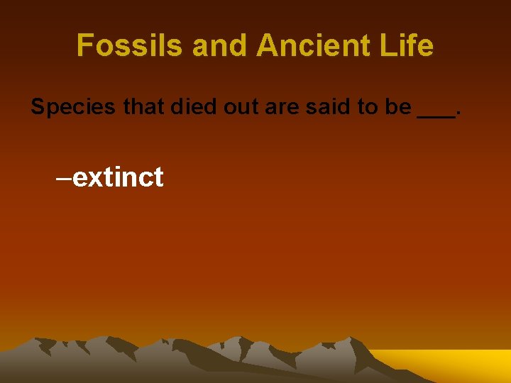 Fossils and Ancient Life Species that died out are said to be ___. –extinct